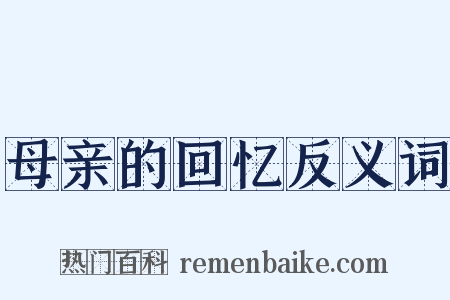 母亲的回忆反义词是什么意思的图片